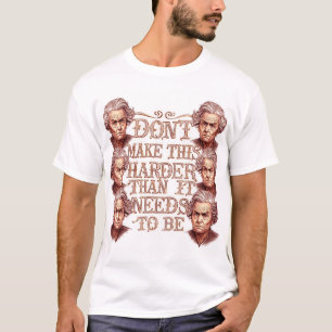 Don't Make This Harder Than It Needs To Be T-Shirt