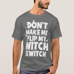 Dont Me Flip My Witch Switch Funny Humor Witch Hal T-Shirt