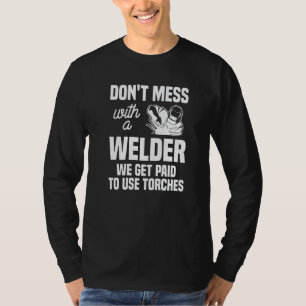 Don't Mess With A Welder We Get Paid To Use Torche T-Shirt
