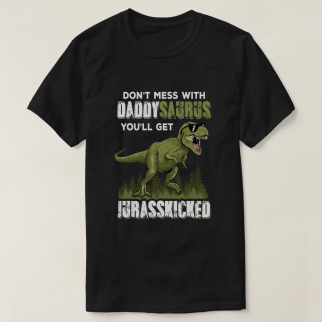 Don't Mess With Daddysaurus You'll Get Jurasskicke T-Shirt (Design Front)