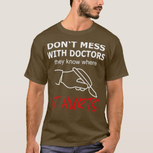 Dont Mess with Doctors it Hurts T-Shirt