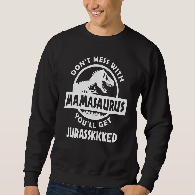 Dont Mess With Mamasaurus Youll Get Jurasskickedre Sweatshirt (Front)