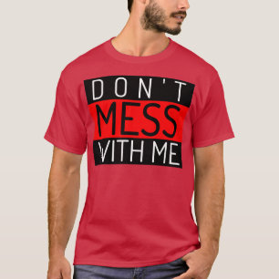 Dont Mess With Me A Funny Sarcastic Quote T-Shirt
