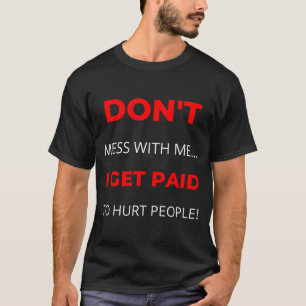 Dont Mess With Me I Get Paid To Hurt People T-Shirt