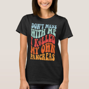 Don't Mess With-me I Killed My Own Pancreas Quote  T-Shirt