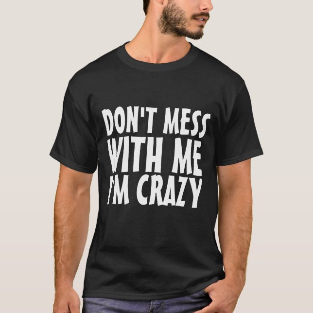 DON'T MESS WITH ME I'M CRAZY funny tees t-shirts (Front)