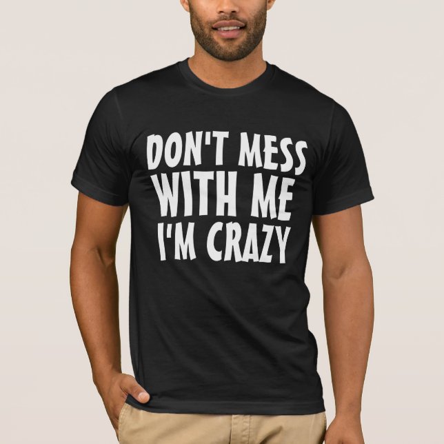 DON'T MESS WITH ME I'M CRAZY funny tees t-shirts (Front)