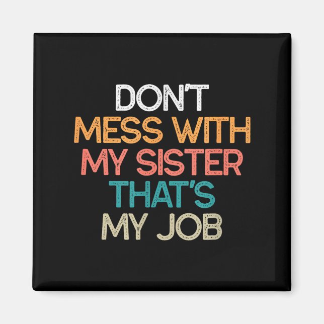 Don't Mess With My Sister That's My Job Funny Sibl Magnet (Front)