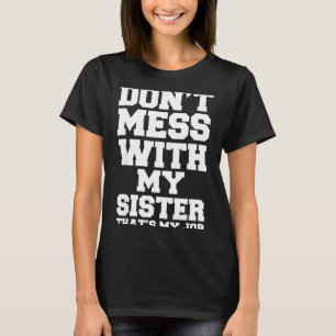 Don't Mess With My Sister That's My Job Funny Sist T-Shirt