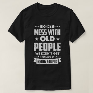 Don't Mess With Old People We Didn't Get By Being T-Shirt