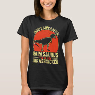Dont Mess With Papasaurus You'll Get Jurasskicked  T-Shirt