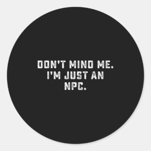 Don't Mind Me I'm Just An Npc Funny Meme Non Playe Classic Round Sticker