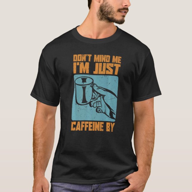 Don't Mind Me. I'm Just Caffeine By - Coffee Jokes T-Shirt (Front)