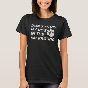 Don't Mind My Dog Video Conference Working From Ho T-Shirt