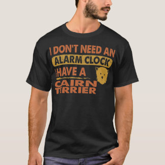 Don't Need Alarm Clock I Have Cairn terrier T-Shirt
