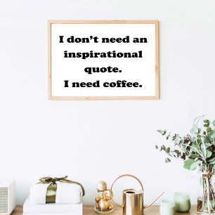Don't need an inspirational quote Fun Coffee Quote Poster