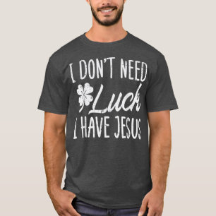 Dont Need Luck I Have Jesus God St Patricks Day Ch T-Shirt