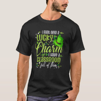Dont Need Lucky Charm Classroom Full St Patricks D T-Shirt