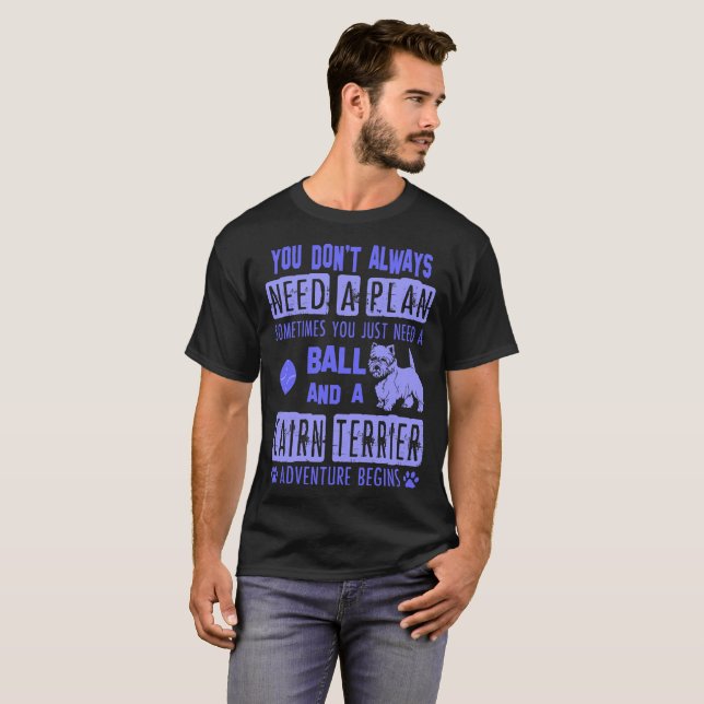 Dont Need Plan Just Need Ball And Cairn Terrier T-Shirt (Front Full)
