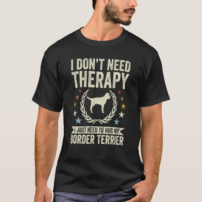 Don't Need Therapy Just Hug My Border Terrier T-Shirt (Front)