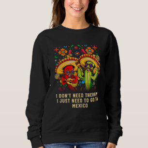Dont Need Therapy Just Need to Go to Mexico Mexica Sweatshirt