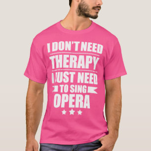 Don'T Need Therapy Just Need To Sing Opera Singer T-Shirt