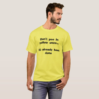 Don't pee in yellow snow... It's already been done T-Shirt