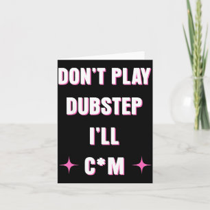 Dont Play Dubstep I'll  Card
