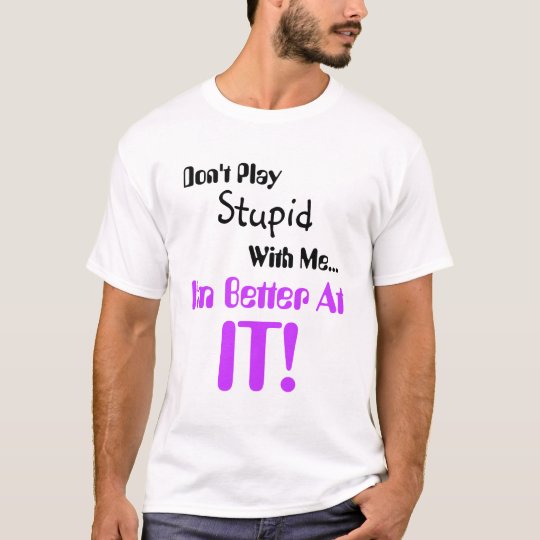 Don't Play stupid with me I'm better at it T-Shirt