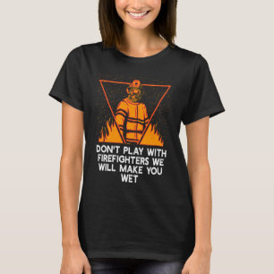 Dont Play with Firefighters Fire Department Humou T-Shirt