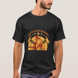 Dont Play With Firefighters Funny Fire Department T-Shirt