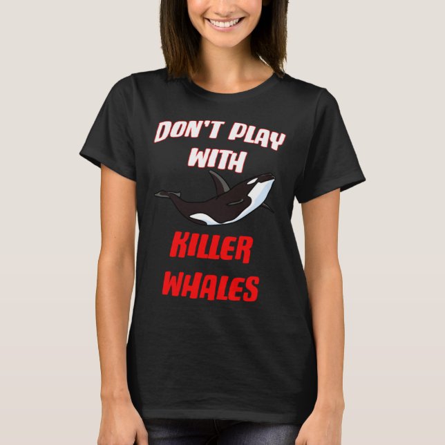 Don't Play With Killer Whales T-Shirt (Front)