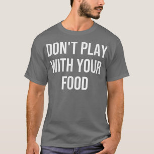 Don't Play with Your Food T-Shirt