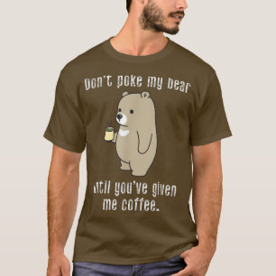 Don't Poke My Bear Until You've Given Me Coffee Fu T-Shirt