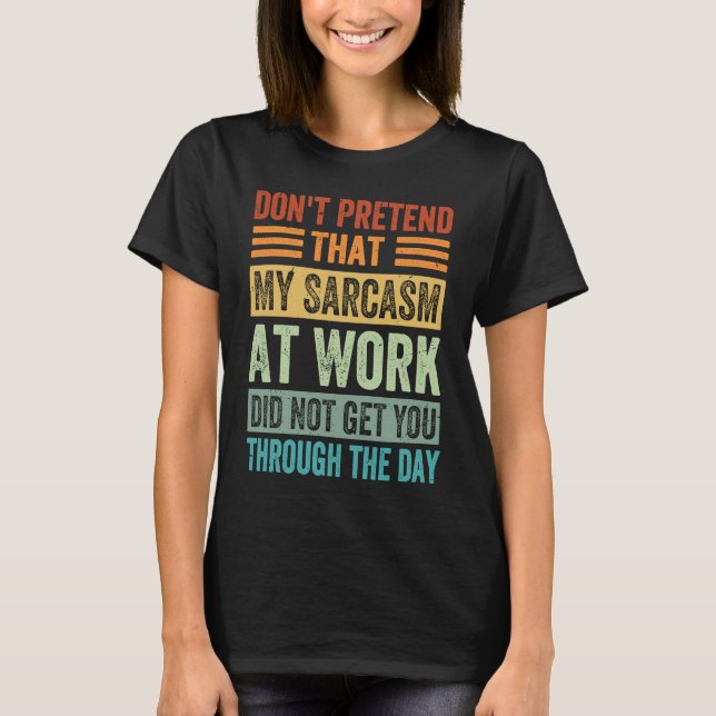 Don't Pretend That My Sarcasm At Work   Sarcastic  T-Shirt (Front)