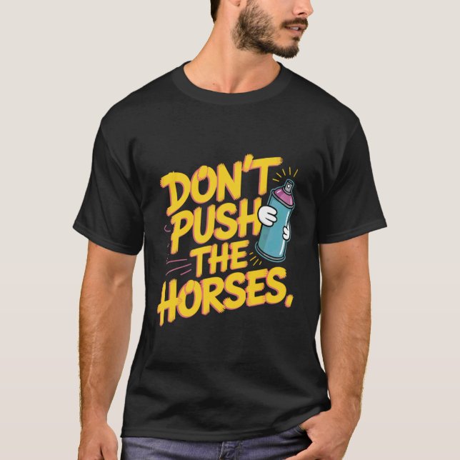 Don't Push The Horses Spray Paint Fun T-Shirt (Front)