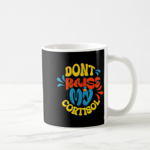 Don't raise my cortisol stress level anxiety meme coffee mug