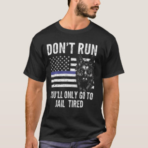 don't run you'll only go to jail tired k-9 officer T-Shirt