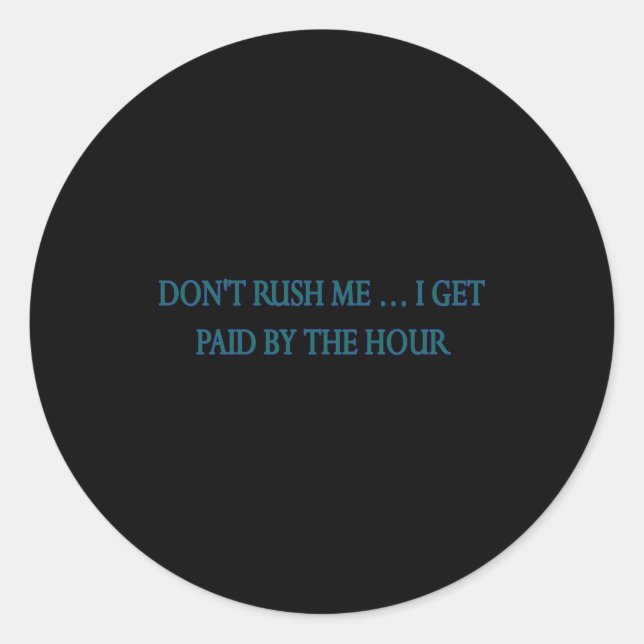 Dont Rush Me I Get Paid By The Hour  Classic Round Sticker (Front)
