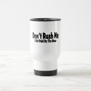 Don't Rush Me I Get Paid By The Hour Travel Mug