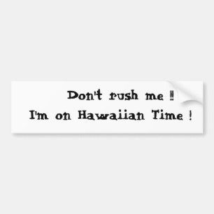 Don't rush me !!  I'm on Hawaiian Time ! Bumper Sticker