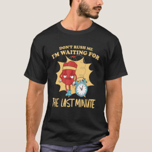 Don't Rush Me I'm Waiting For The Last Minute 1 T-Shirt