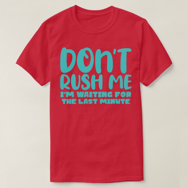 Dont Rush Me Im waiting For The Last Minute 2 T-Shirt (Design Front)