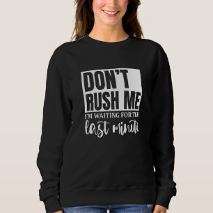 Don't Rush Me I'm Waiting For The Last Minute Appa Sweatshirt