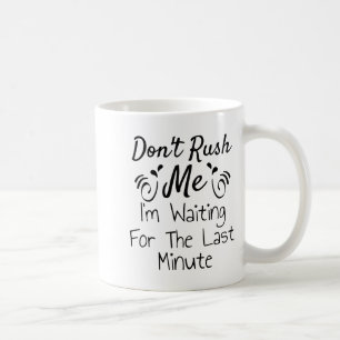 Don't Rush Me, I'm Waiting For The Last Minute Fun Coffee Mug