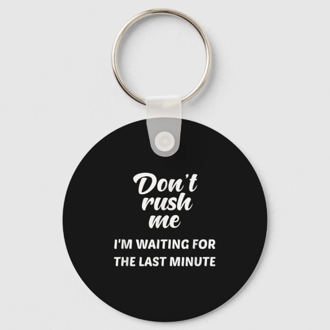 Don't Rush Me I'm Waiting For The Last Minute  Key Ring (Front)