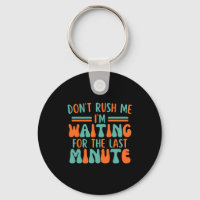 Dont Rush Me Im Waiting For The Last Minute