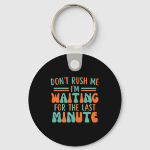 Dont Rush Me Im Waiting For The Last Minute Key Ring