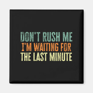Don't Rush Me I'm Waiting For The Last Minute  Magnet