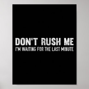 Don't Rush Me I'm Waiting For The Last Minute Poster